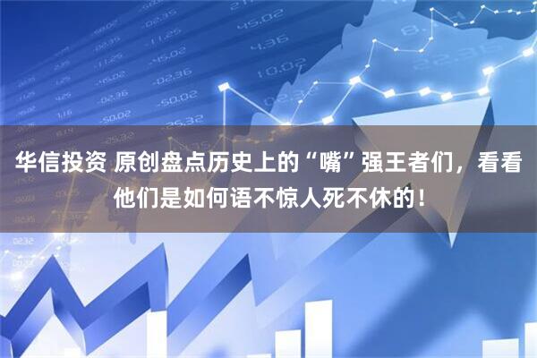 华信投资 原创盘点历史上的“嘴”强王者们，看看他们是如何语不惊人死不休的！