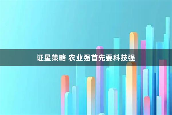 证星策略 农业强首先要科技强