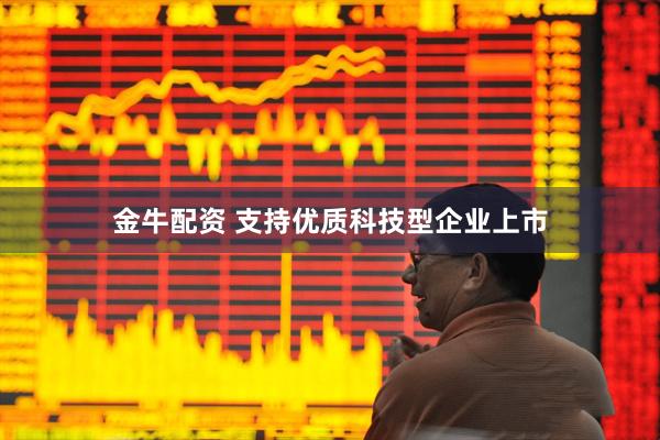 金牛配资 支持优质科技型企业上市