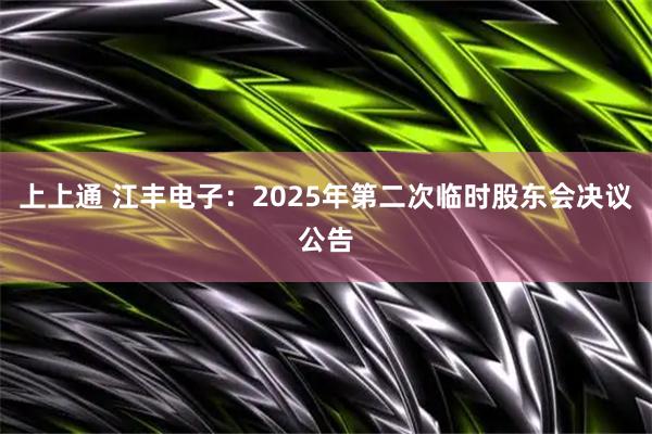 上上通 江丰电子：2025年第二次临时股东会决议公告