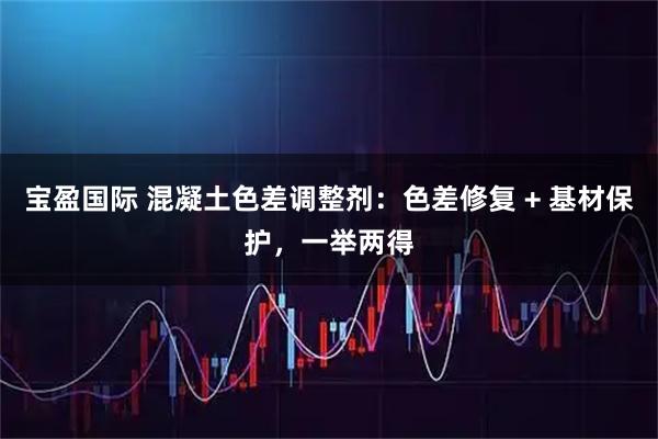 宝盈国际 混凝土色差调整剂：色差修复 + 基材保护，一举两得