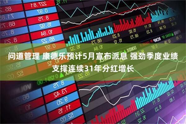 问道管理 康德乐预计5月宣布派息 强劲季度业绩支撑连续31年分红增长