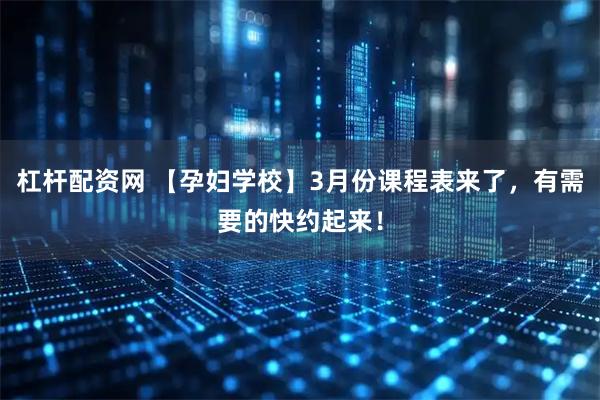 杠杆配资网 【孕妇学校】3月份课程表来了，有需要的快约起来！